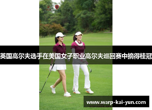 英国高尔夫选手在美国女子职业高尔夫巡回赛中摘得桂冠