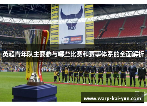 英超青年队主要参与哪些比赛和赛事体系的全面解析