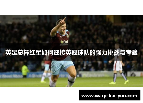 英足总杯红军如何迎接英冠球队的强力挑战与考验