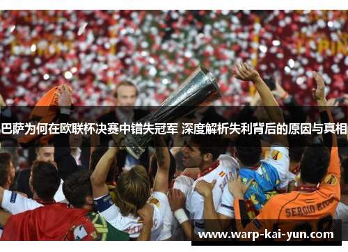 巴萨为何在欧联杯决赛中错失冠军 深度解析失利背后的原因与真相