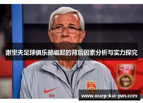 谢里夫足球俱乐部崛起的背后因素分析与实力探究