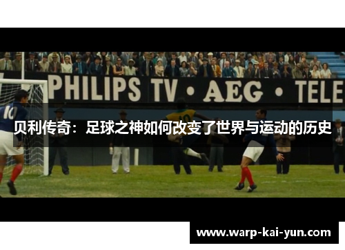 贝利传奇：足球之神如何改变了世界与运动的历史