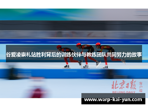 谷爱凌崇礼站胜利背后的训练伙伴与教练团队共同努力的故事