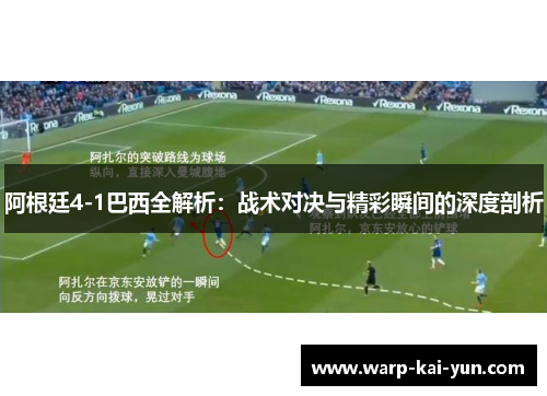 阿根廷4-1巴西全解析：战术对决与精彩瞬间的深度剖析