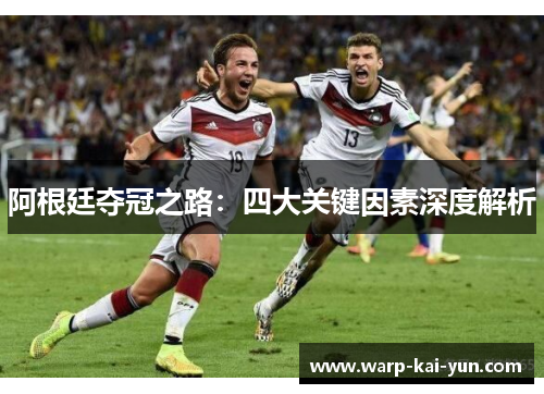 阿根廷夺冠之路：四大关键因素深度解析