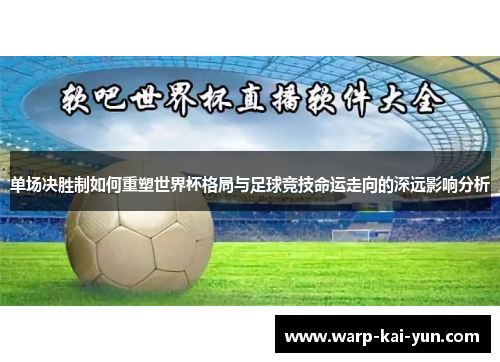 单场决胜制如何重塑世界杯格局与足球竞技命运走向的深远影响分析