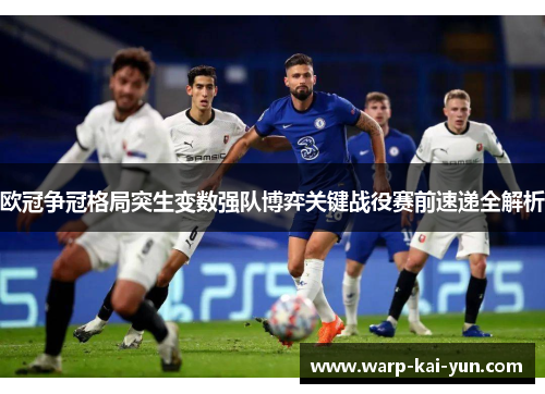 欧冠争冠格局突生变数强队博弈关键战役赛前速递全解析