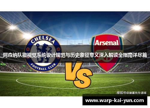 阿森纳队徽视觉系统设计规范与历史象征意义深入解读全指南详尽篇 阿森纳队徽视觉系统设计规范与历史象征意义深入解读全指南详尽篇
