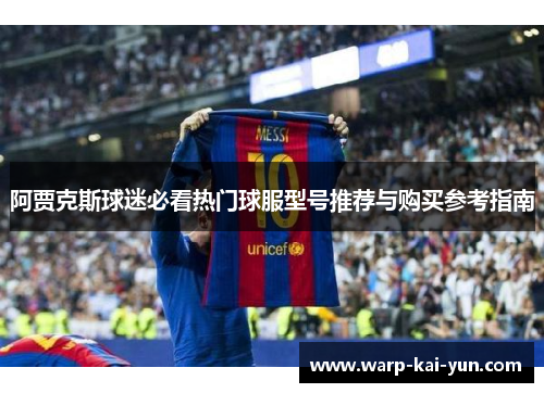 阿贾克斯球迷必看热门球服型号推荐与购买参考指南 阿贾克斯球迷必看热门球服型号推荐与购买参考指南
