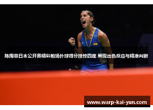 陈雨菲日本公开赛精彩前场扑球得分技惊四座 展现出色反应与精准判断