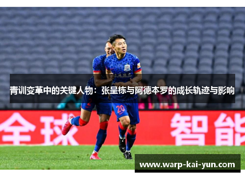 青训变革中的关键人物：张呈栋与阿德本罗的成长轨迹与影响