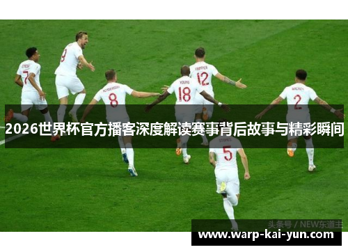 2026世界杯官方播客深度解读赛事背后故事与精彩瞬间