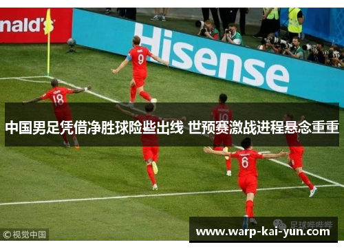 中国男足凭借净胜球险些出线 世预赛激战进程悬念重重