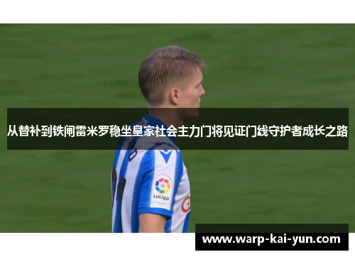 从替补到铁闸雷米罗稳坐皇家社会主力门将见证门线守护者成长之路 从替补到铁闸雷米罗稳坐皇家社会主力门将见证门线守护者成长之路