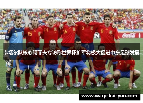 卡塔尔队核心阿菲夫专访称世界杯扩军将极大促进中东足球发展 卡塔尔队核心阿菲夫专访称世界杯扩军将极大促进中东足球发展