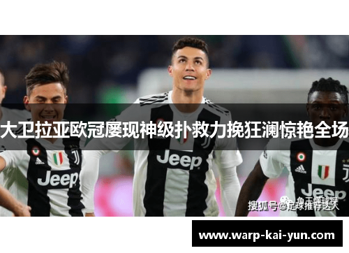 大卫拉亚欧冠屡现神级扑救力挽狂澜惊艳全场 大卫拉亚欧冠屡现神级扑救力挽狂澜惊艳全场