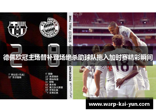 德佩欧冠主场替补登场绝杀助球队拖入加时赛精彩瞬间 德佩欧冠主场替补登场绝杀助球队拖入加时赛精彩瞬间