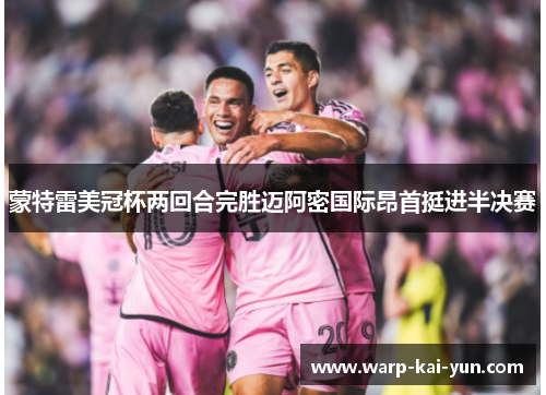 蒙特雷美冠杯两回合完胜迈阿密国际昂首挺进半决赛