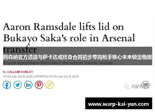 阿森纳官方透露与萨卡达成终身合同初步意向枪手核心未来锁定稳固