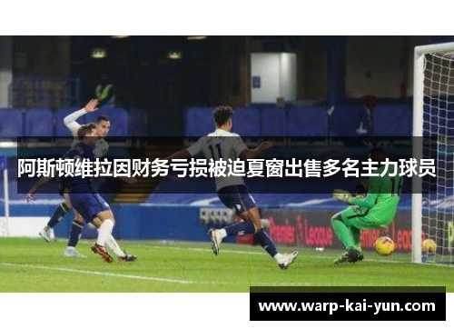 阿斯顿维拉因财务亏损被迫夏窗出售多名主力球员