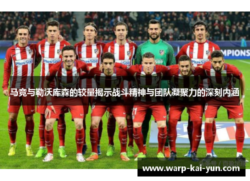 马竞与勒沃库森的较量揭示战斗精神与团队凝聚力的深刻内涵