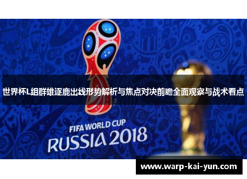 世界杯L组群雄逐鹿出线形势解析与焦点对决前瞻全面观察与战术看点 世界杯L组群雄逐鹿出线形势解析与焦点对决前瞻全面观察与战术看点