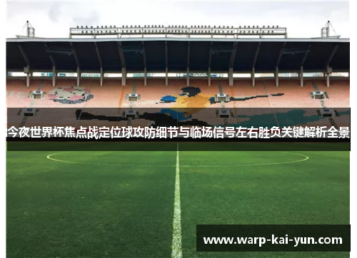 今夜世界杯焦点战定位球攻防细节与临场信号左右胜负关键解析全景