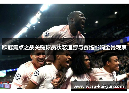 欧冠焦点之战关键球员状态追踪与赛场影响全景观察