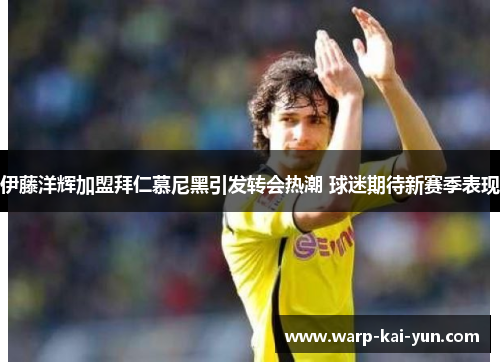 伊藤洋辉加盟拜仁慕尼黑引发转会热潮 球迷期待新赛季表现 伊藤洋辉加盟拜仁慕尼黑引发转会热潮 球迷期待新赛季表现