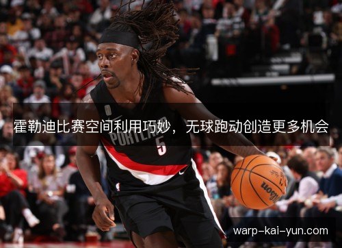 霍勒迪比赛空间利用巧妙，无球跑动创造更多机会